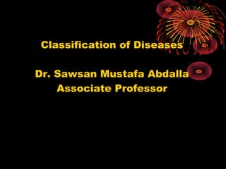 Classification of Diseases
Dr. Sawsan Mustafa Abdalla
Associate Professor

 
