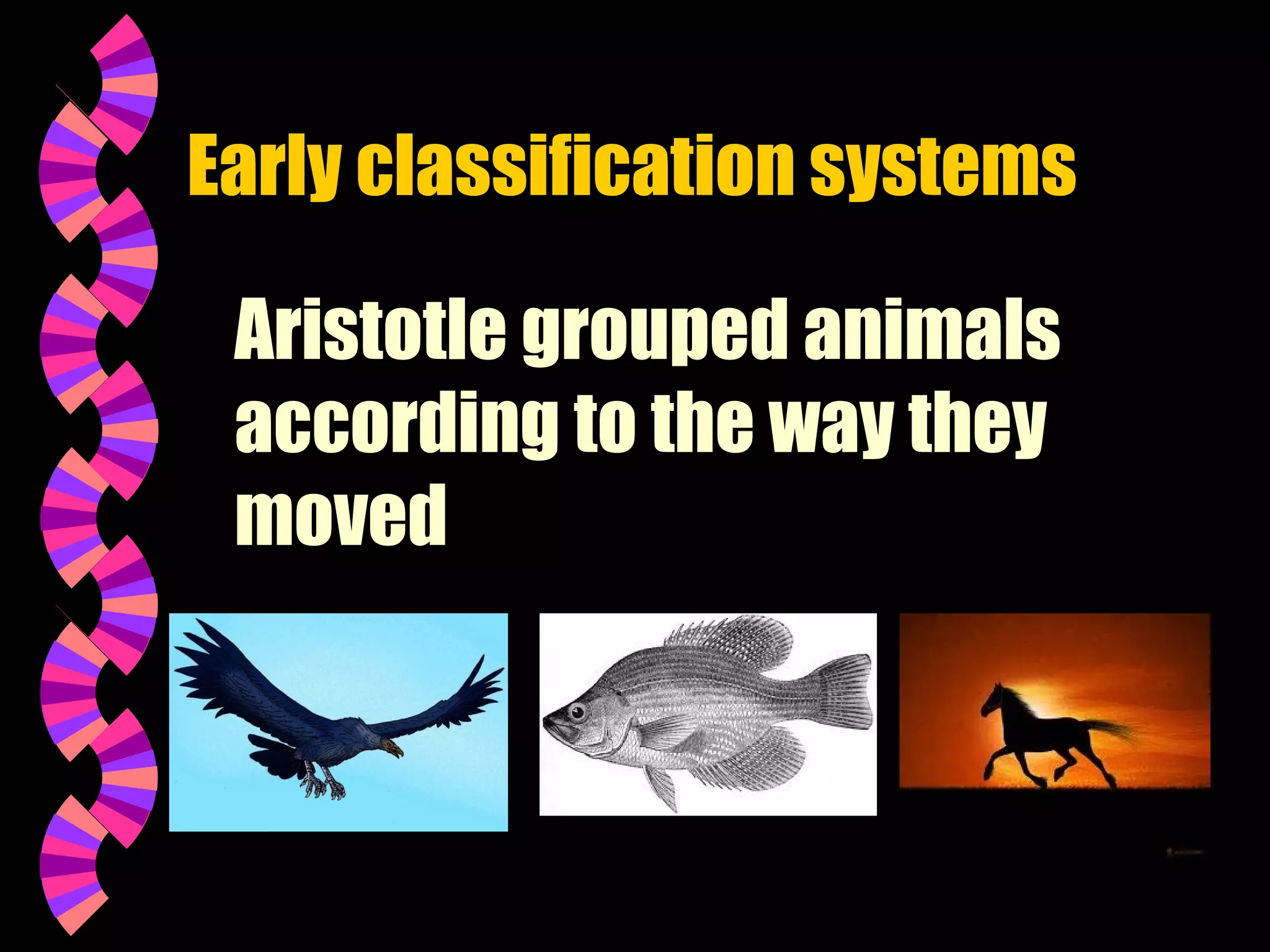 Early classification systems
Aristotle grouped animals
according to the way they
moved

 
