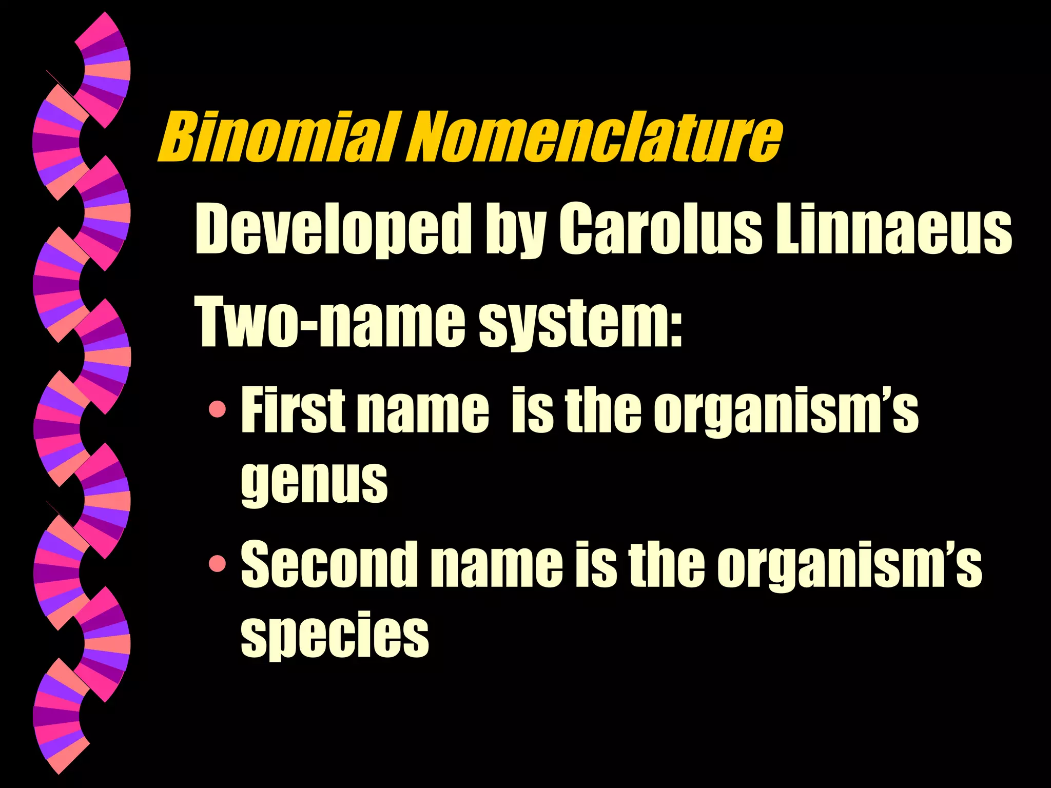 Binomial Nomenclature
Developed by Carolus Linnaeus
Two-name system:
• First name is the organism’s
genus
• Second name is the organism’s
species

 