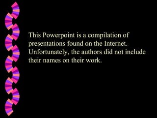 This Powerpoint is a compilation of
presentations found on the Internet.
Unfortunately, the authors did not include
their names on their work.

 