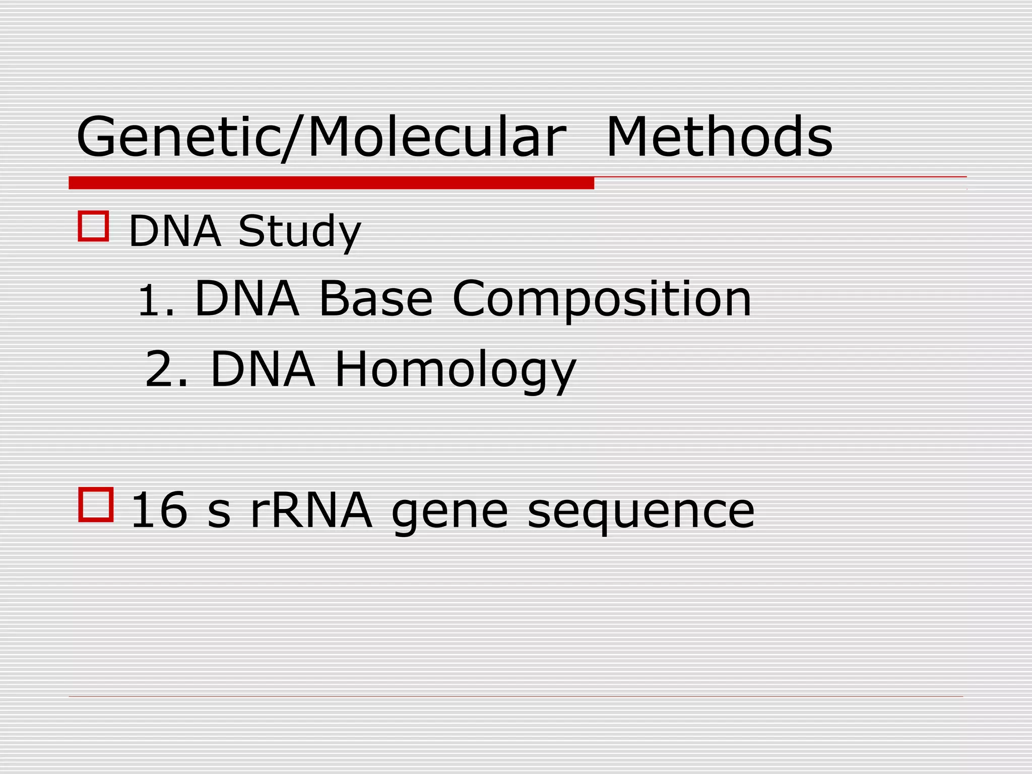 Genetic/Molecular Methods
 DNA Study
1. DNA Base Composition
2. DNA Homology
 16 s rRNA gene sequence
 