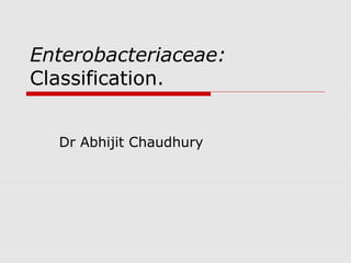 Enterobacteriaceae:
Classification.
Dr Abhijit Chaudhury
 