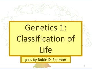 Genetics 1:
Classification of
Life
ppt. by Robin D. Seamon
1
HOOK VIDEO: COSMOS-
“Some Things Molecules do”
 