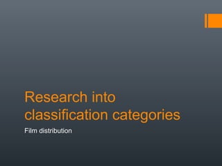Research into
classification categories
Film distribution
 