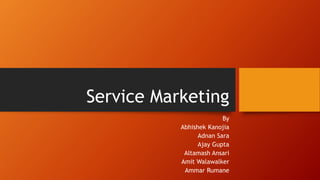 Service Marketing
By
Abhishek Kanojia
Adnan Sara
Ajay Gupta
Altamash Ansari
Amit Walawalker
Ammar Rumane
 