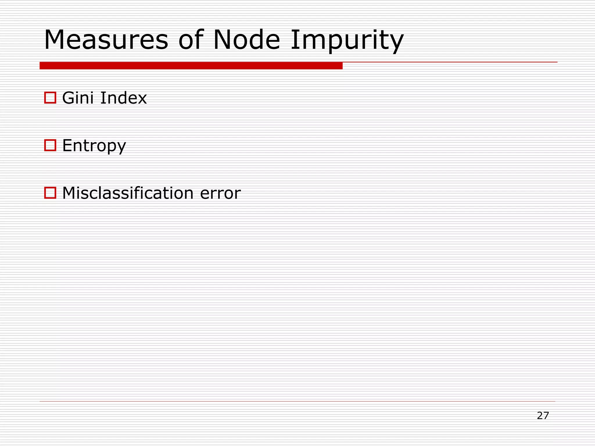 27
Measures of Node Impurity
 Gini Index
 Entropy
 Misclassification error
 