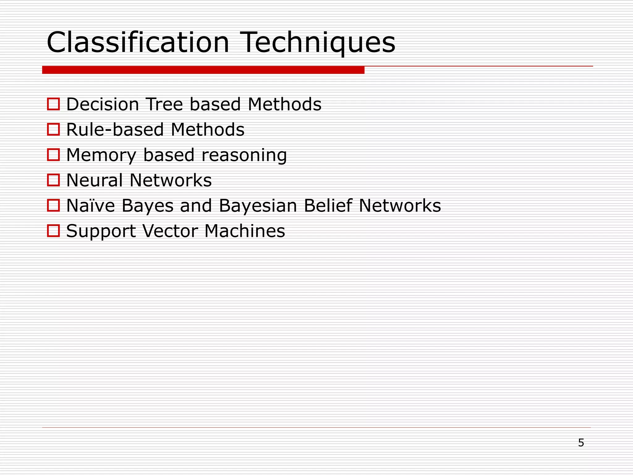 5
Classification Techniques
 Decision Tree based Methods
 Rule-based Methods
 Memory based reasoning
 Neural Networks
 Naïve Bayes and Bayesian Belief Networks
 Support Vector Machines
 