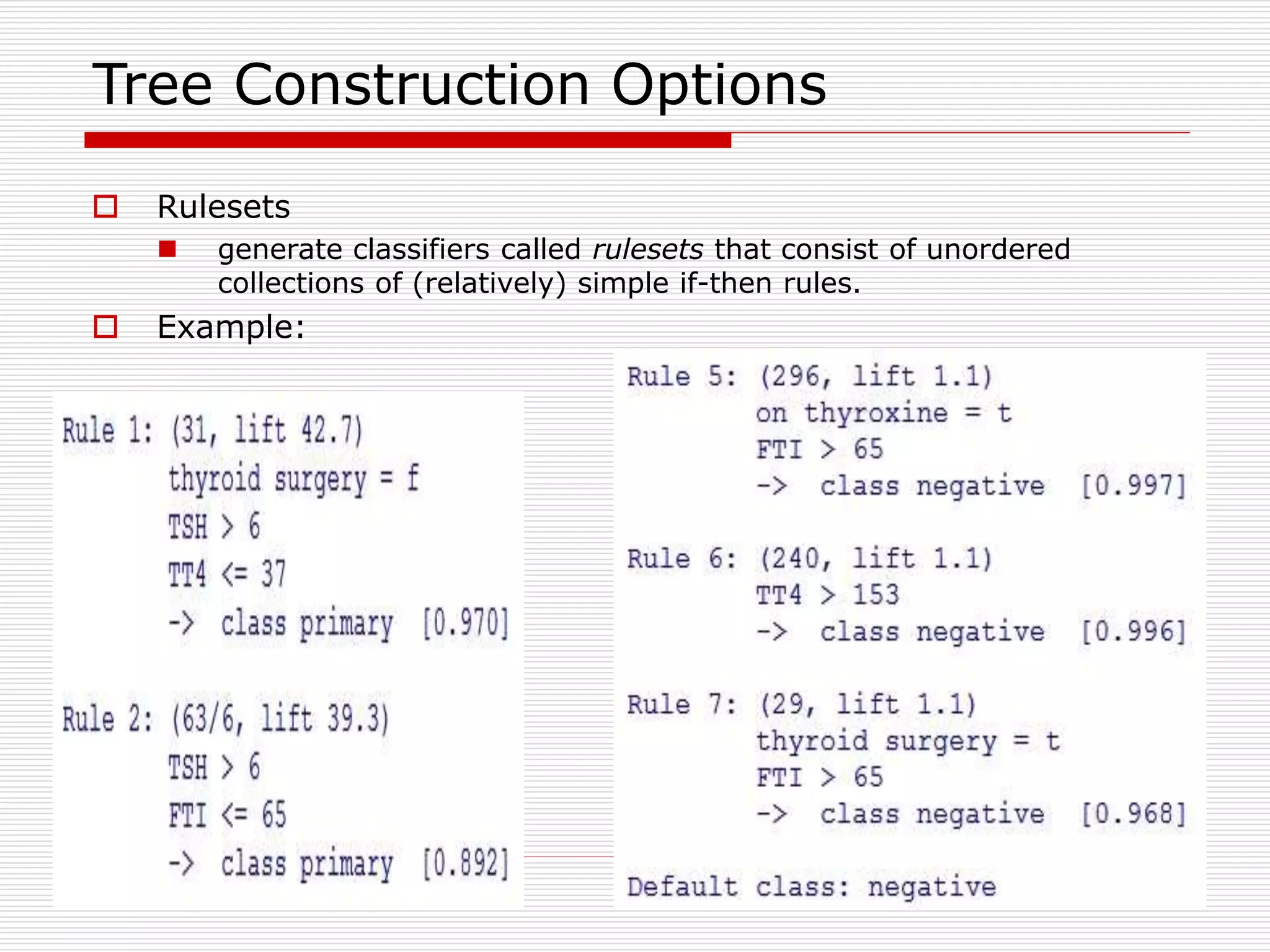 55
Tree Construction Options
 Rulesets
 generate classifiers called rulesets that consist of unordered
collections of (relatively) simple if-then rules.
 Example:
 