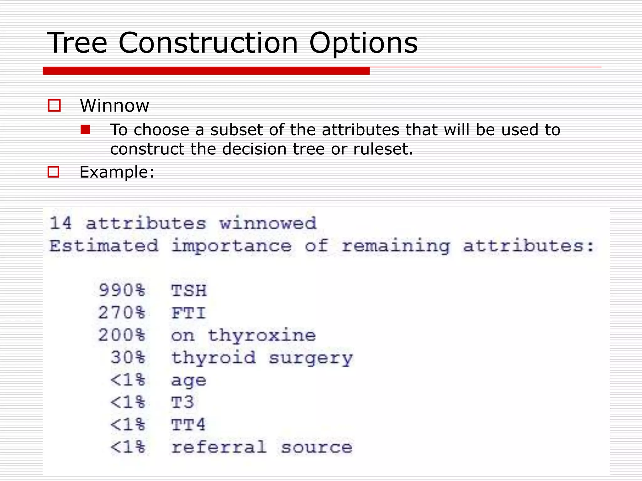 58
Tree Construction Options
 Winnow
 To choose a subset of the attributes that will be used to
construct the decision tree or ruleset.
 Example:
 