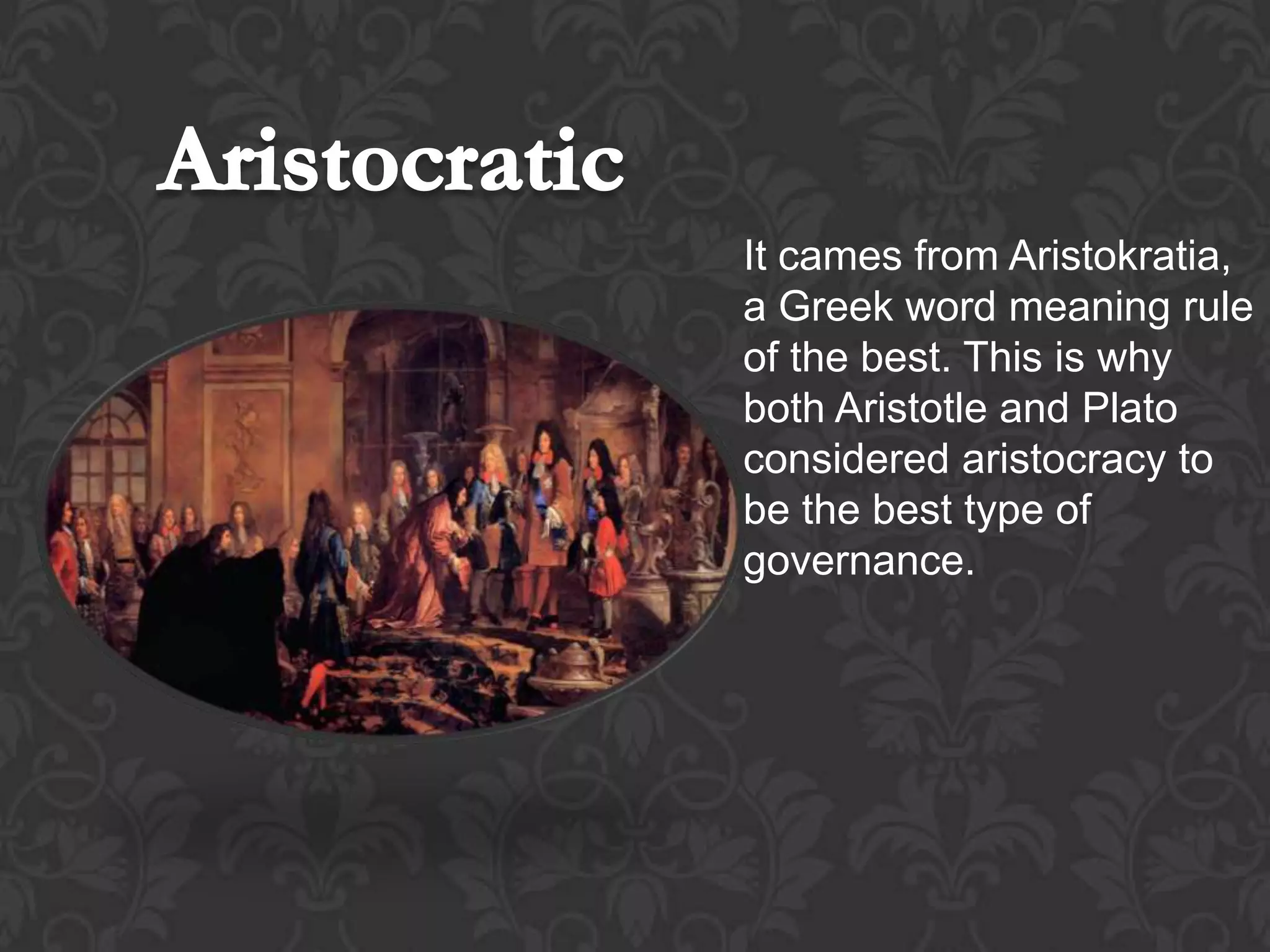 It cames from Aristokratia,
a Greek word meaning rule
of the best. This is why
both Aristotle and Plato
considered aristocracy to
be the best type of
governance.