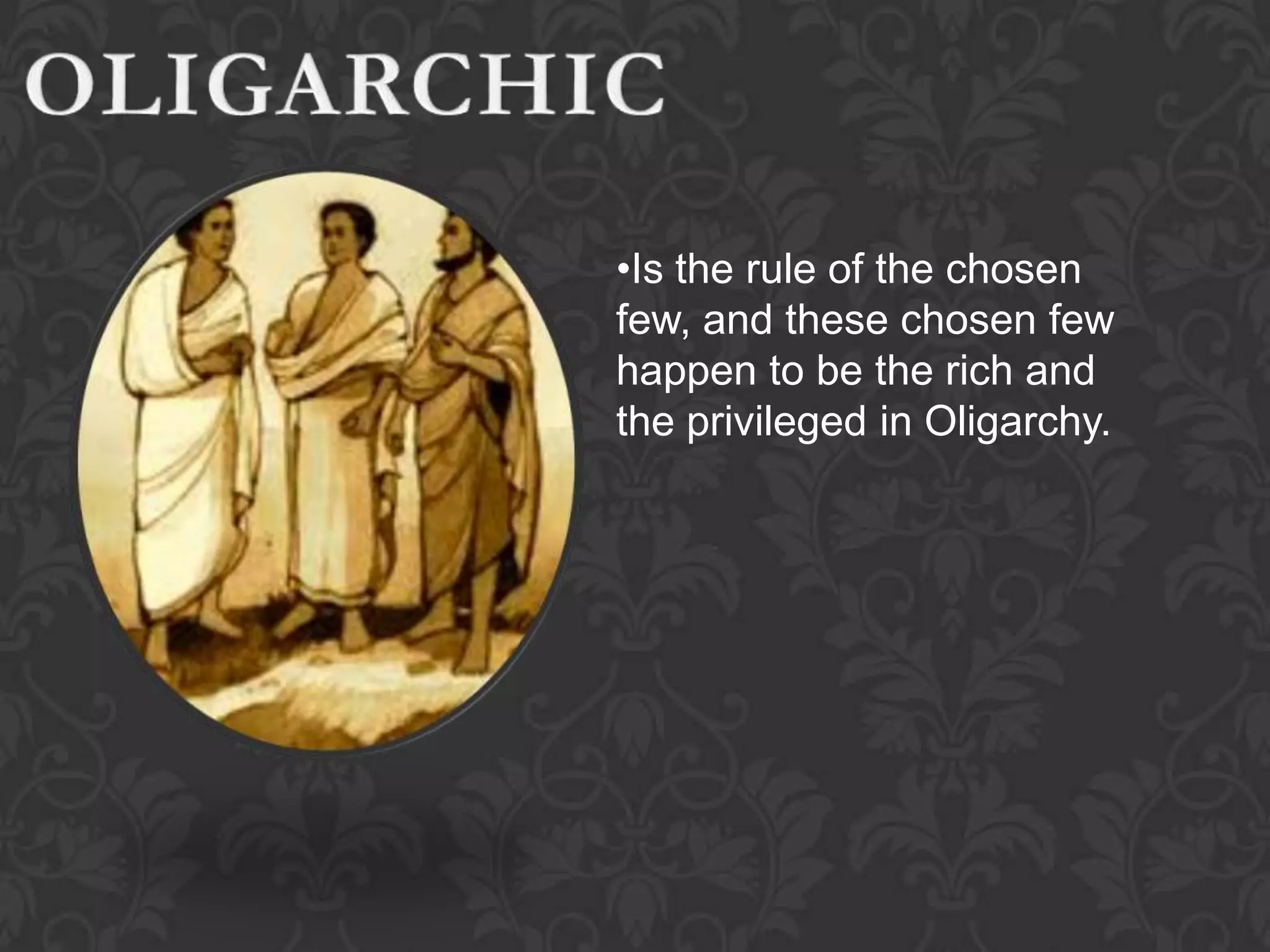 •Is the rule of the chosen
few, and these chosen few
happen to be the rich and
the privileged in Oligarchy.