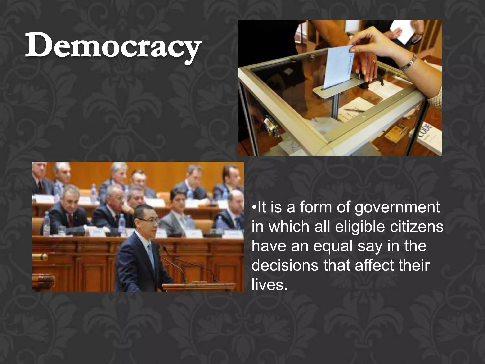 •It is a form of government
in which all eligible citizens
have an equal say in the
decisions that affect their
lives.