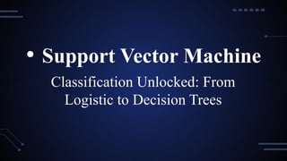 Classification Unlocked: From
Logistic to Decision Trees
• Support Vector Machine
 