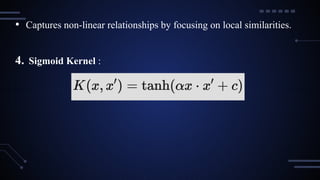 • Captures non-linear relationships by focusing on local similarities.
4. Sigmoid Kernel :
 