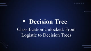Classification Unlocked: From
Logistic to Decision Trees
• Decision Tree
 