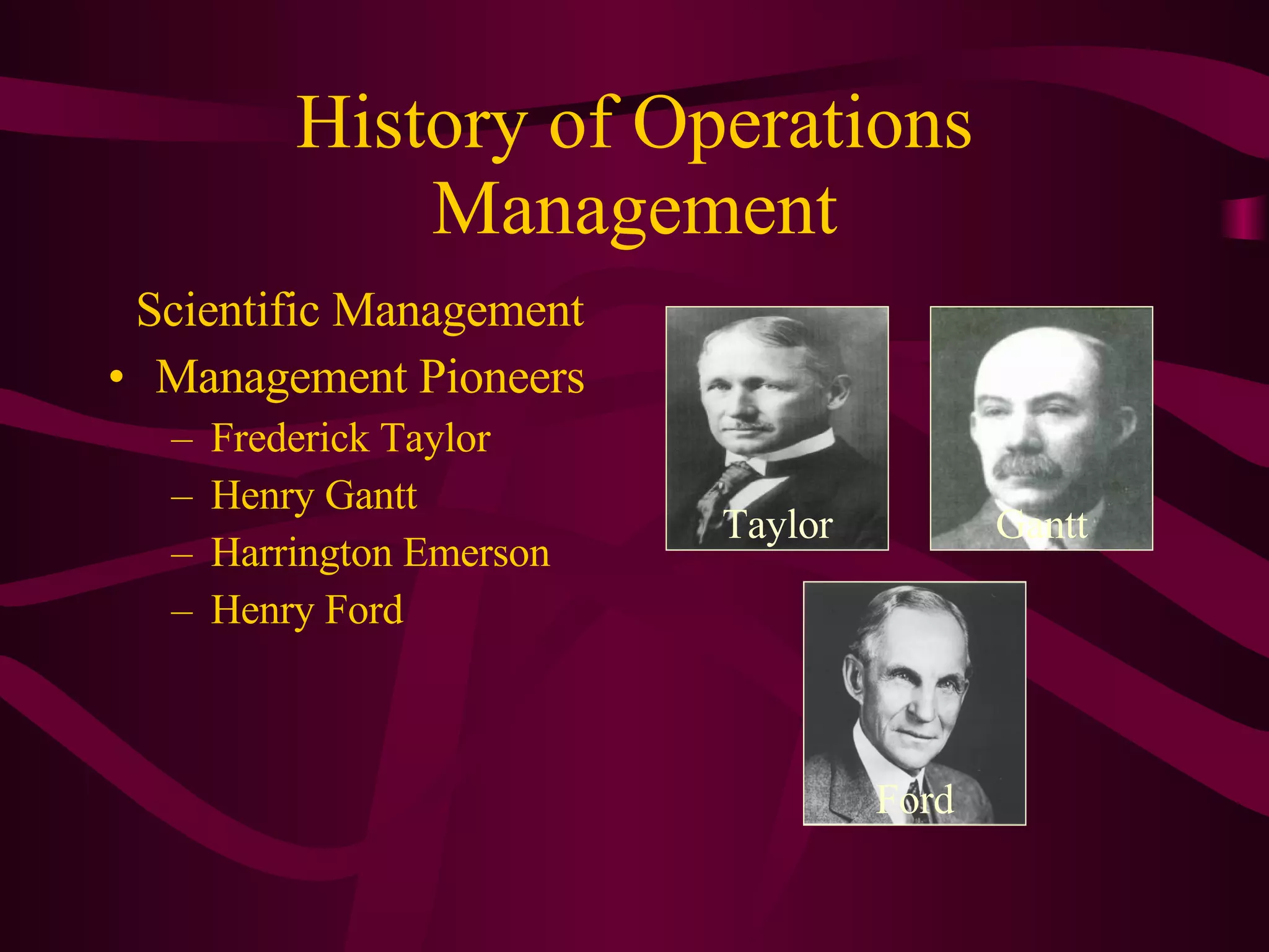 History of Operations Management Scientific Management Management Pioneers Frederick Taylor Henry Gantt Harrington Emerson Henry Ford Taylor Gantt Ford 
