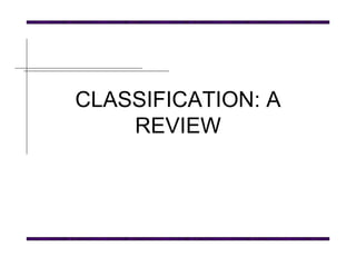 CLASSIFICATION: A REVIEW 
