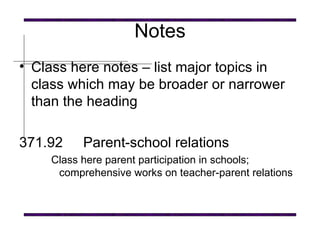 Notes Class here notes – list major topics in class which may be broader or narrower than the heading   371.92 Parent-school relations   Class here parent participation in schools; comprehensive works on teacher-parent relations   