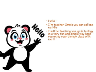 • Hello !
• I'm teacher Omnia you can call me
ms Nia
• I will be teaching you igcse biology
in a very fun and simple way hope
you enjoy your biology class with
me 
 