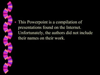  This Powerpoint is a compilation of
presentations found on the Internet.
Unfortunately, the authors did not include
their names on their work.
 