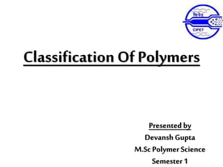 Classification Of Polymers
Presented by
Devansh Gupta
M.ScPolymer Science
Semester 1
 