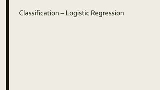 Classification – Logistic Regression
 