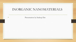 INORGANIC NANOMATERIALS
• Presentation by Sudeep Das
 