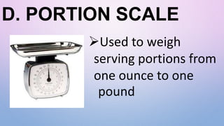 D. PORTION SCALE
Used to weigh
serving portions from
one ounce to one
pound
 