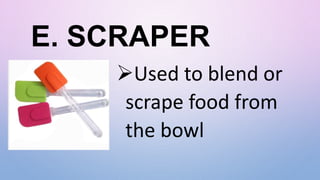 E. SCRAPER
Used to blend or
scrape food from
the bowl
 