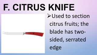F. CITRUS KNIFE
Used to section
citrus fruits; the
blade has two-
sided, serrated
edge
 