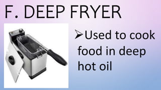 F. DEEP FRYER
Used to cook
food in deep
hot oil
 
