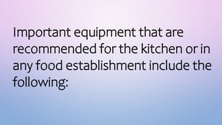 Important equipment that are
recommended for the kitchen or in
any food establishment include the
following:
 