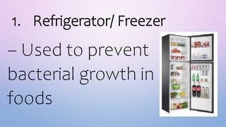 1. Refrigerator/ Freezer
– Used to prevent
bacterial growth in
foods
 