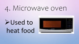 4. Microwave oven
Used to
heat food
 