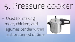 5. Pressure cooker
– Used for making
meat, chicken, and
legumes tender within
a short period of time
 