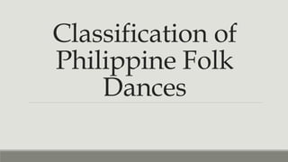 Classification of
Philippine Folk
Dances
 