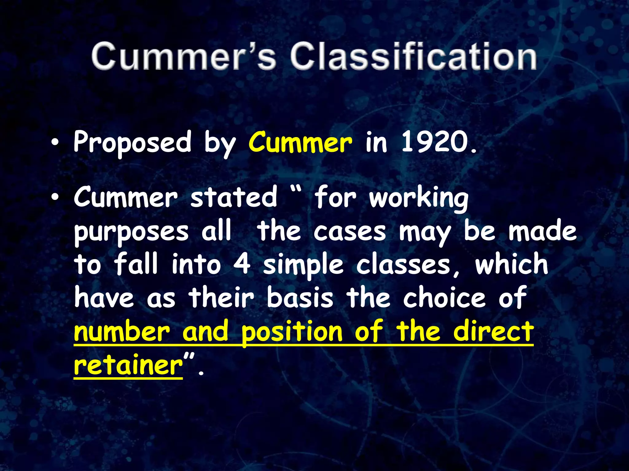• Proposed by Cummer in 1920.
• Cummer stated “ for working
purposes all the cases may be made
to fall into 4 simple classes, which
have as their basis the choice of
number and position of the direct
retainer”.
 
