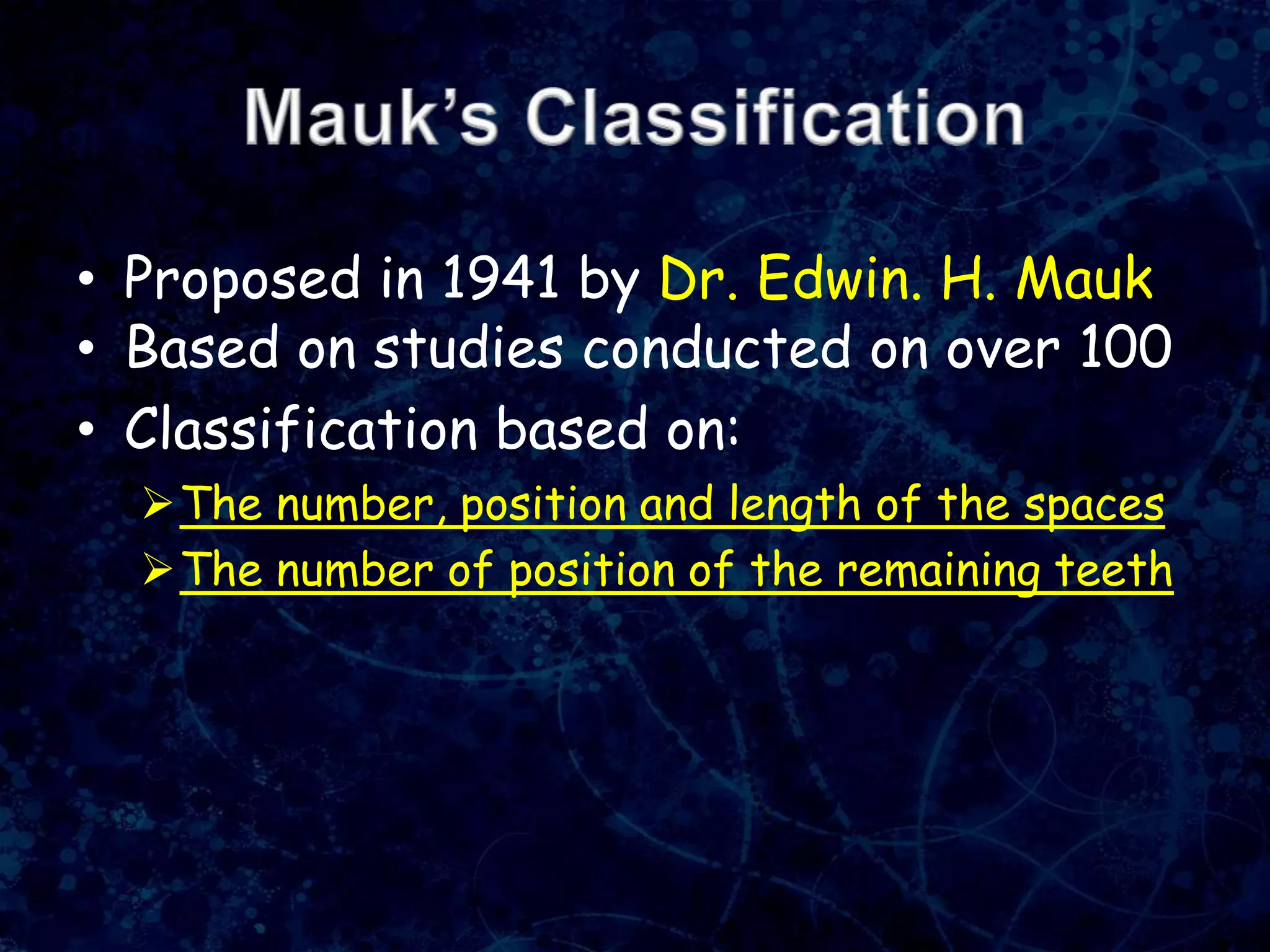 • Proposed in 1941 by Dr. Edwin. H. Mauk
• Based on studies conducted on over 100
• Classification based on:
The number, position and length of the spaces
The number of position of the remaining teeth
 
