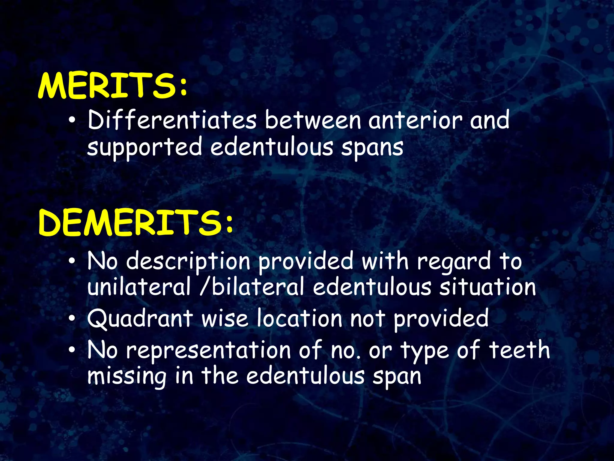 MERITS:
• Differentiates between anterior and
supported edentulous spans
DEMERITS:
• No description provided with regard to
unilateral /bilateral edentulous situation
• Quadrant wise location not provided
• No representation of no. or type of teeth
missing in the edentulous span
 
