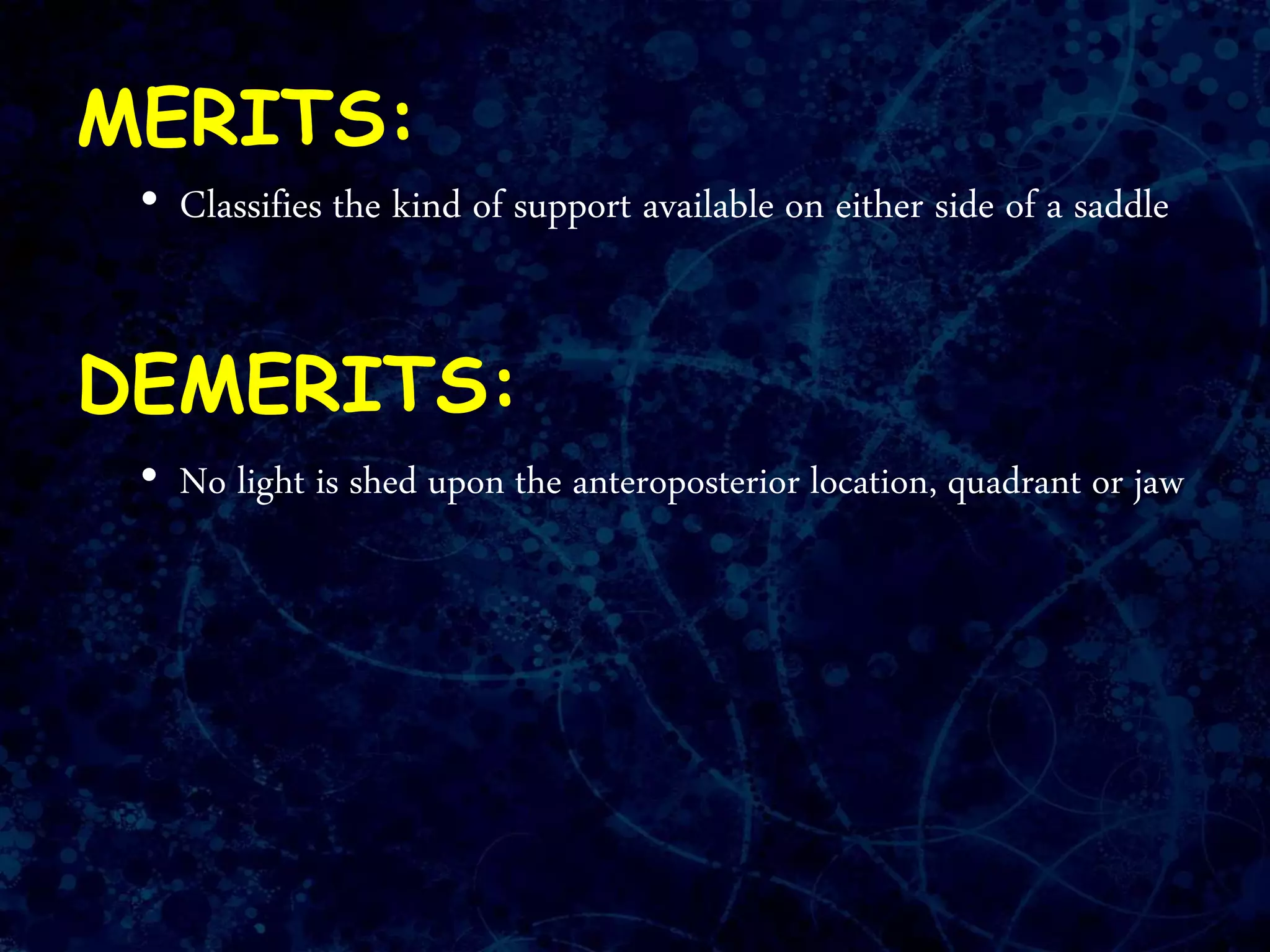 MERITS:
• Classifies the kind of support available on either side of a saddle
DEMERITS:
• No light is shed upon the anteroposterior location, quadrant or jaw
 