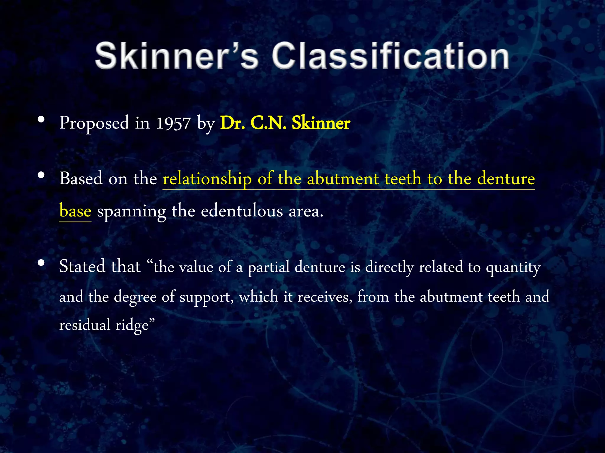 • Proposed in 1957 by Dr. C.N. Skinner
• Based on the relationship of the abutment teeth to the denture
base spanning the edentulous area.
• Stated that “the value of a partial denture is directly related to quantity
and the degree of support, which it receives, from the abutment teeth and
residual ridge”
 