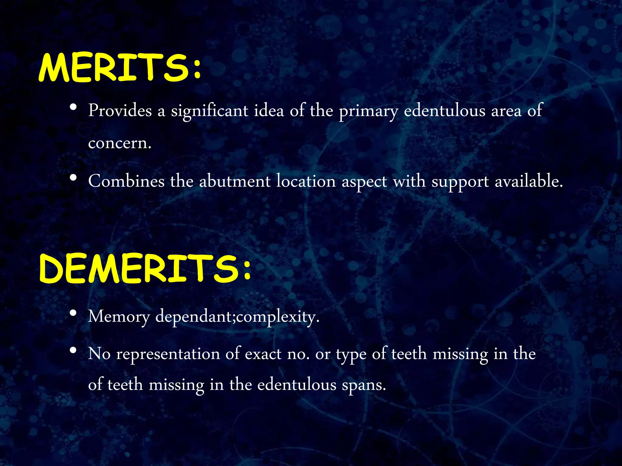 MERITS:
• Provides a significant idea of the primary edentulous area of
concern.
• Combines the abutment location aspect with support available.
DEMERITS:
• Memory dependant;complexity.
• No representation of exact no. or type of teeth missing in the
of teeth missing in the edentulous spans.
 