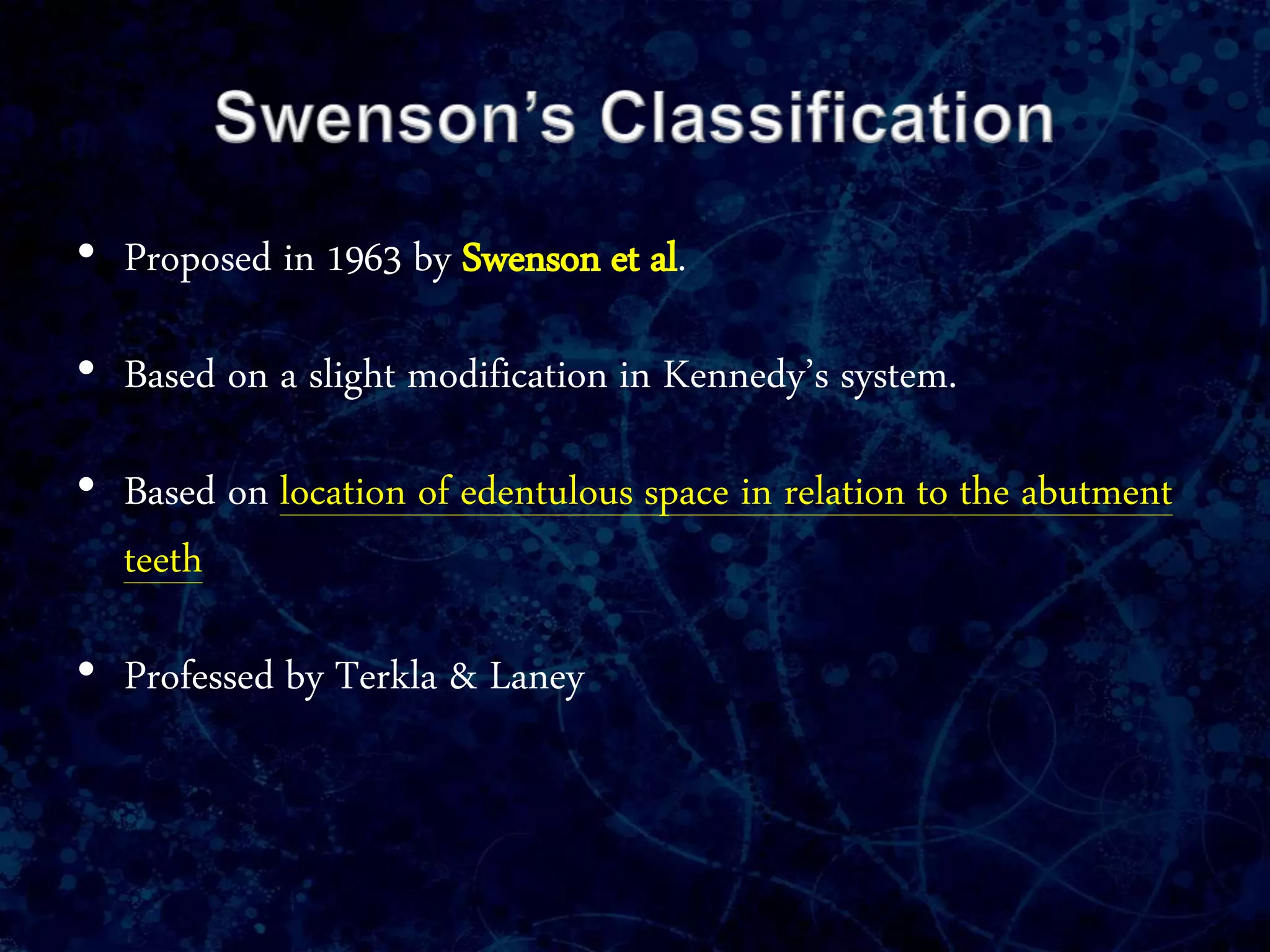 • Proposed in 1963 by Swenson et al.
• Based on a slight modification in Kennedy’s system.
• Based on location of edentulous space in relation to the abutment
teeth
• Professed by Terkla & Laney
 