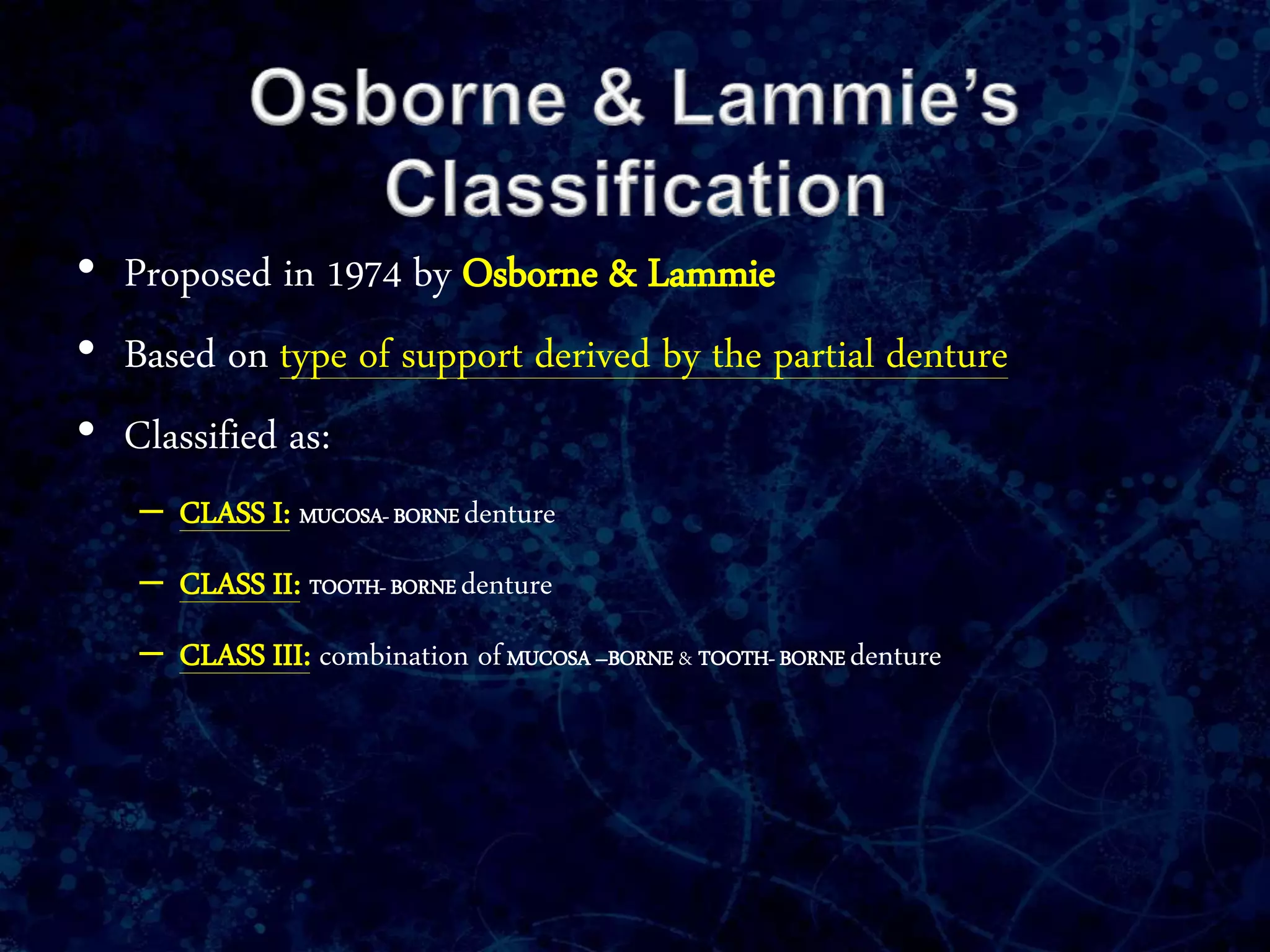 • Proposed in 1974 by Osborne & Lammie
• Based on type of support derived by the partial denture
• Classified as:
– CLASS I: MUCOSA- BORNE denture
– CLASS II: TOOTH- BORNE denture
– CLASS III: combination ofMUCOSA –BORNE & TOOTH- BORNE denture
 