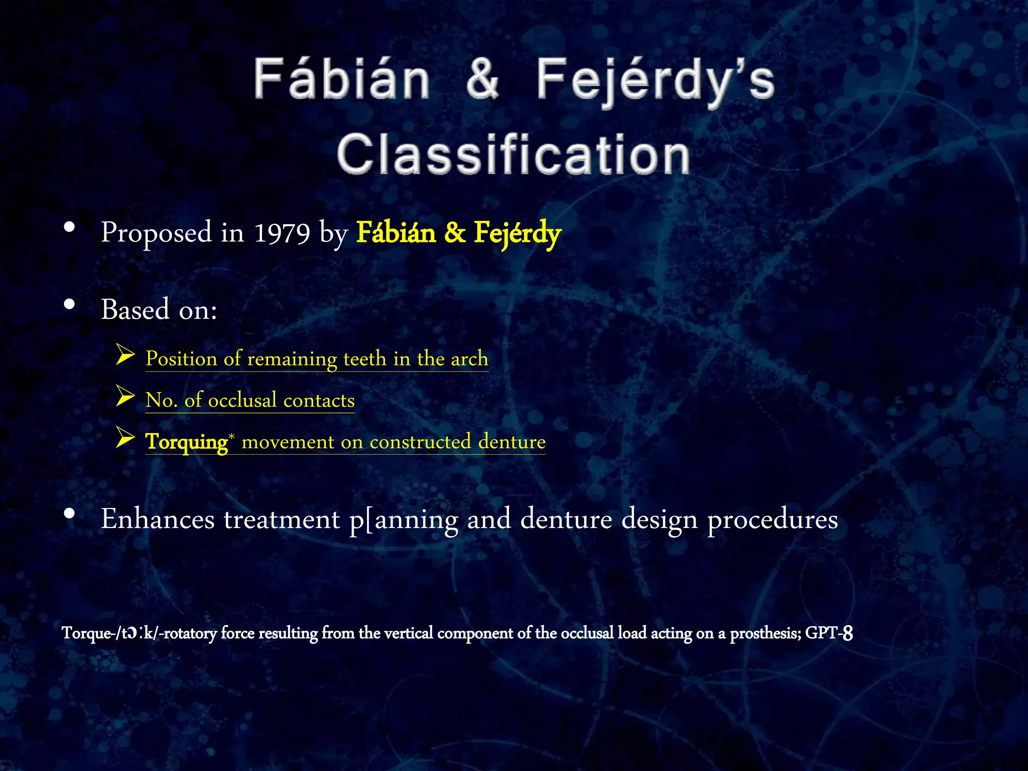 • Proposed in 1979 by Fábián & Fejérdy
• Based on:
 Position of remaining teeth in the arch
 No. of occlusal contacts
 Torquing* movement on constructed denture
• Enhances treatment p[anning and denture design procedures
Torque-/tɔːk/-rotatory force resulting from the vertical component of the occlusal load acting on a prosthesis; GPT-8
 