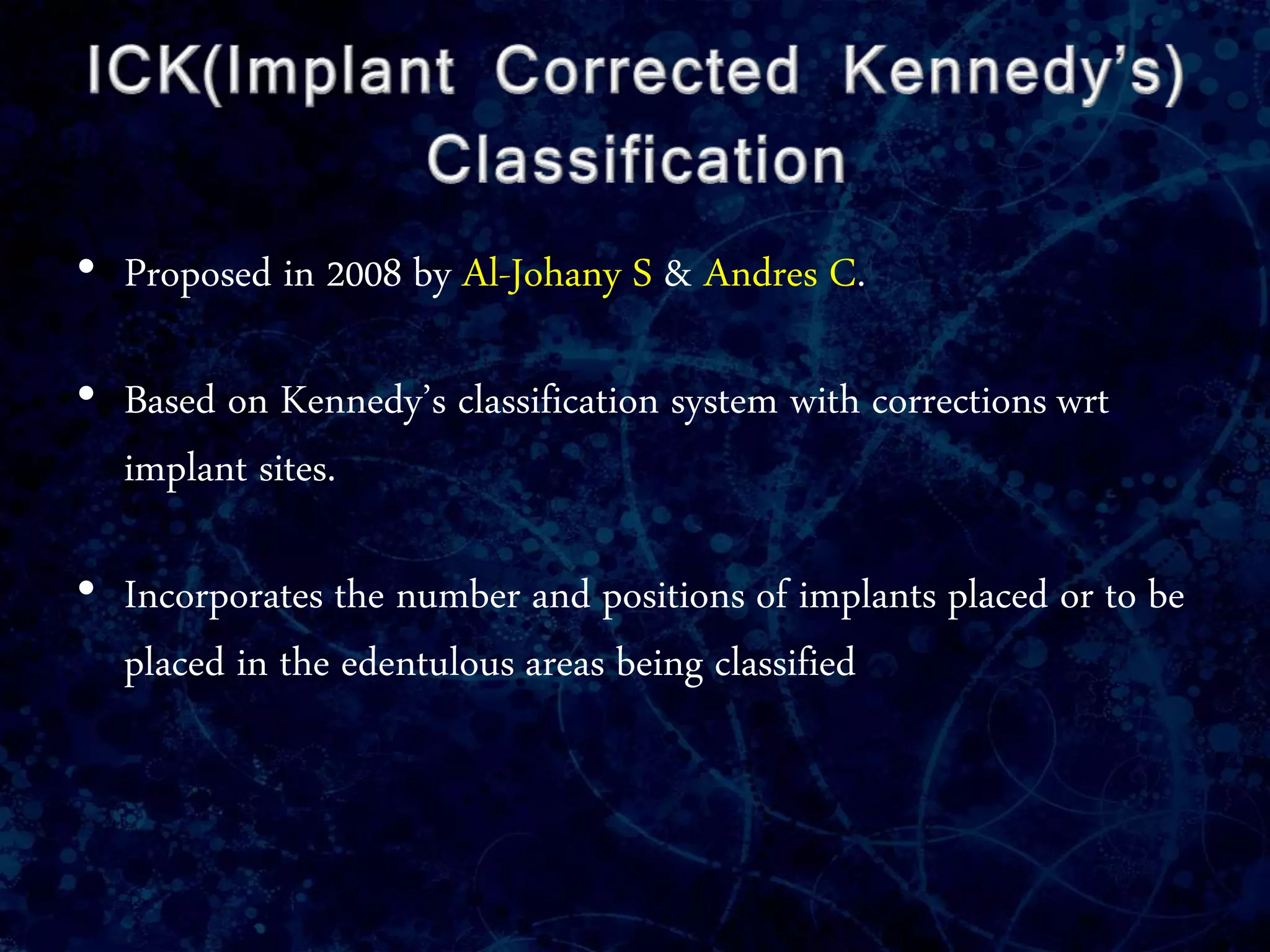 • Proposed in 2008 by Al-Johany S & Andres C.
• Based on Kennedy’s classification system with corrections wrt
implant sites.
• Incorporates the number and positions of implants placed or to be
placed in the edentulous areas being classified
 