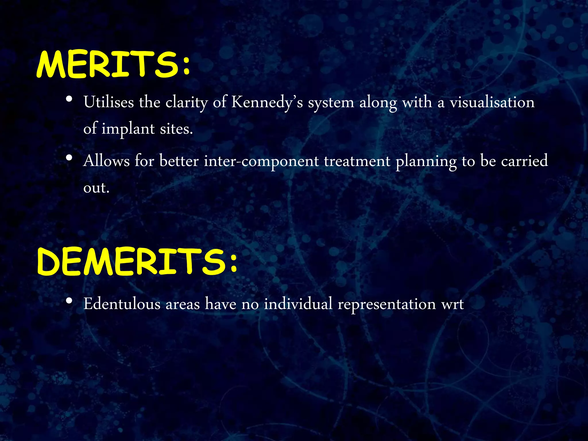 MERITS:
• Utilises the clarity of Kennedy’s system along with a visualisation
of implant sites.
• Allows for better inter-component treatment planning to be carried
out.
DEMERITS:
• Edentulous areas have no individual representation wrt
 