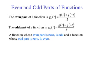 Even and Odd Parts of Functions
 
   g g
The of a function is g
2
e
t t
t
 
even part
 
   g g
The of a function is g
2
o
t t
t
 
odd part
A function whose even part is zero, is odd and a function
whose odd part is zero, is even.
 