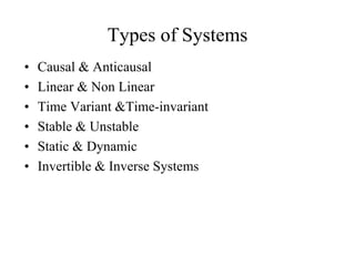Types of Systems
• Causal & Anticausal
• Linear & Non Linear
• Time Variant &Time-invariant
• Stable & Unstable
• Static & Dynamic
• Invertible & Inverse Systems
 