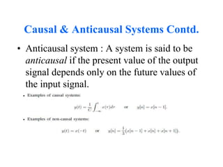 Causal & Anticausal Systems Contd.
• Anticausal system : A system is said to be
anticausal if the present value of the output
signal depends only on the future values of
the input signal.
 